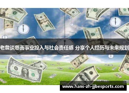 老詹谈慈善事业投入与社会责任感 分享个人经历与未来规划