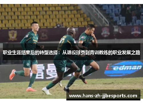 职业生涯结束后的转型选择:从退役球员到青训教练的职业发展之路 职业生涯结束后的转型选择:从退役球员到青训教练的职业发展之路