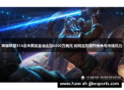 英雄联盟S14总决赛奖金池达到6000万美元 如何应对激烈竞争与市场压力
