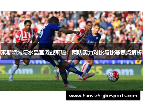莱斯特城与水晶宫激战前瞻：两队实力对比与比赛焦点解析