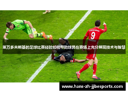 莱万多夫斯基的足球比赛经验如何帮助球员在赛场上充分展现技术与智慧
