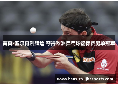 蒂莫·波尔再创辉煌 夺得欧洲乒乓球锦标赛男单冠军 蒂莫·波尔再创辉煌 夺得欧洲乒乓球锦标赛男单冠军