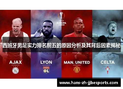 西班牙男足实力排名前五的原因分析及其背后因素揭秘 西班牙男足实力排名前五的原因分析及其背后因素揭秘