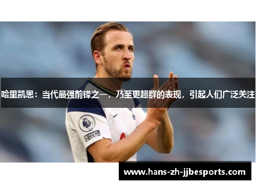 哈里凯恩：当代最强前锋之一，乃至更超群的表现，引起人们广泛关注