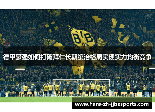 德甲豪强如何打破拜仁长期统治格局实现实力均衡竞争 德甲豪强如何打破拜仁长期统治格局实现实力均衡竞争