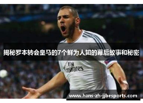 揭秘罗本转会皇马的7个鲜为人知的幕后故事和秘密