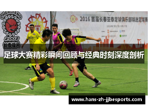 足球大赛精彩瞬间回顾与经典时刻深度剖析
