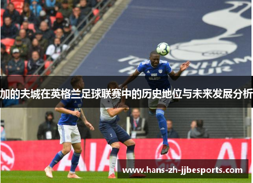 加的夫城在英格兰足球联赛中的历史地位与未来发展分析