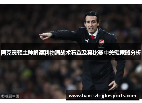 阿克灵顿主帅解读利物浦战术布置及其比赛中关键策略分析