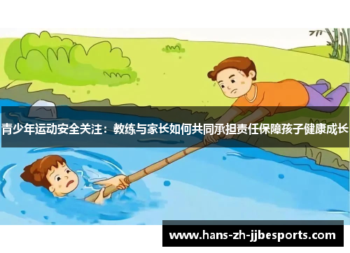 青少年运动安全关注:教练与家长如何共同承担责任保障孩子健康成长 青少年运动安全关注:教练与家长如何共同承担责任保障孩子健康成长