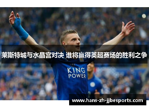 莱斯特城与水晶宫对决 谁将赢得英超赛场的胜利之争 莱斯特城与水晶宫对决 谁将赢得英超赛场的胜利之争