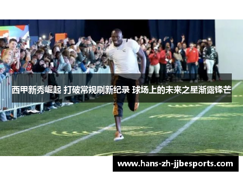 西甲新秀崛起 打破常规刷新纪录 球场上的未来之星渐露锋芒