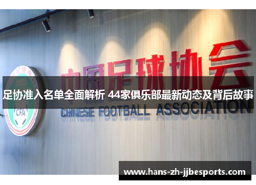 足协准入名单全面解析 44家俱乐部最新动态及背后故事