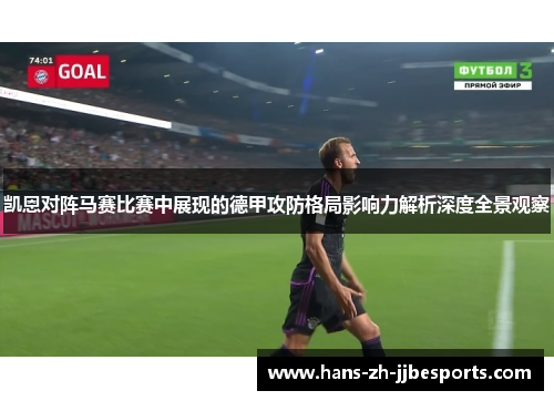 凯恩对阵马赛比赛中展现的德甲攻防格局影响力解析深度全景观察