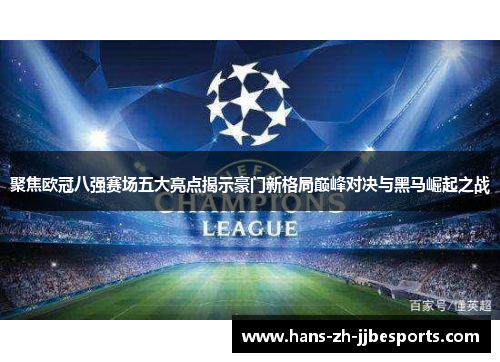 聚焦欧冠八强赛场五大亮点揭示豪门新格局巅峰对决与黑马崛起之战 聚焦欧冠八强赛场五大亮点揭示豪门新格局巅峰对决与黑马崛起之战