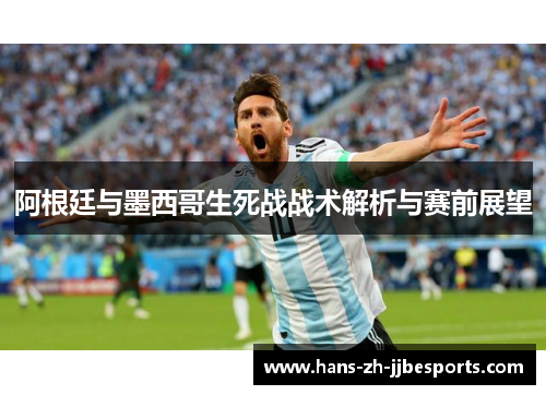 阿根廷与墨西哥生死战战术解析与赛前展望