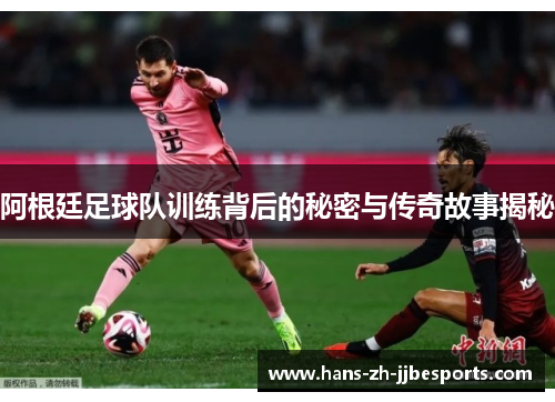 阿根廷足球队训练背后的秘密与传奇故事揭秘