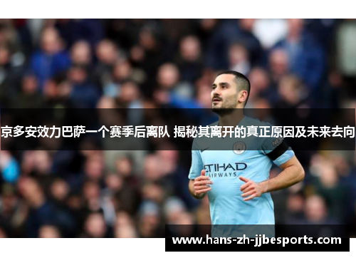 京多安效力巴萨一个赛季后离队 揭秘其离开的真正原因及未来去向