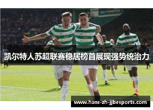 凯尔特人苏超联赛稳居榜首展现强势统治力 凯尔特人苏超联赛稳居榜首展现强势统治力