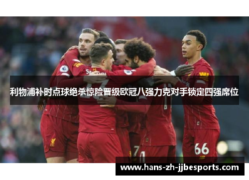 利物浦补时点球绝杀惊险晋级欧冠八强力克对手锁定四强席位