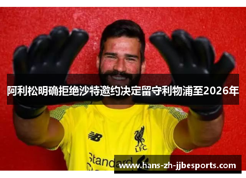 阿利松明确拒绝沙特邀约决定留守利物浦至2026年