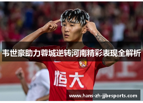 韦世豪助力蓉城逆转河南精彩表现全解析
