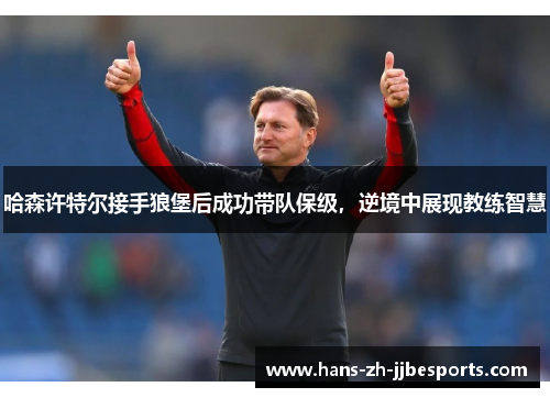 哈森许特尔接手狼堡后成功带队保级，逆境中展现教练智慧